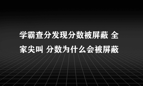 学霸查分发现分数被屏蔽 全家尖叫 分数为什么会被屏蔽