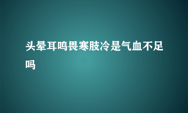 头晕耳鸣畏寒肢冷是气血不足吗