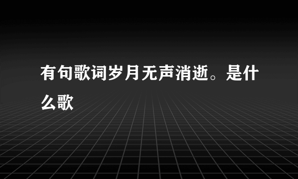 有句歌词岁月无声消逝。是什么歌