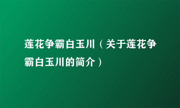 莲花争霸白玉川（关于莲花争霸白玉川的简介）