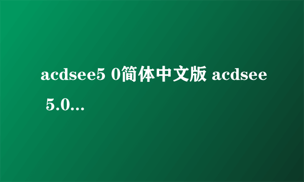 acdsee5 0简体中文版 acdsee 5.0简体中文版