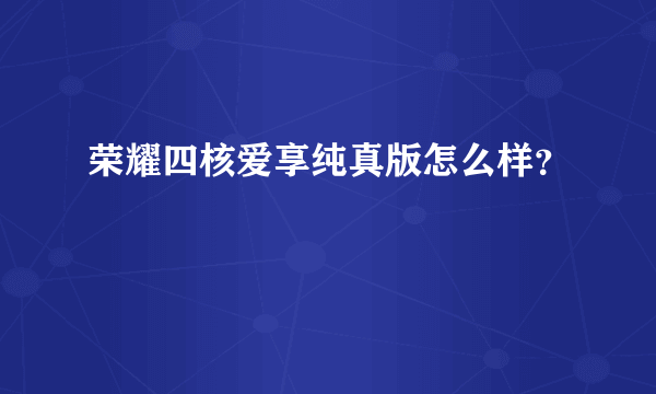 荣耀四核爱享纯真版怎么样？