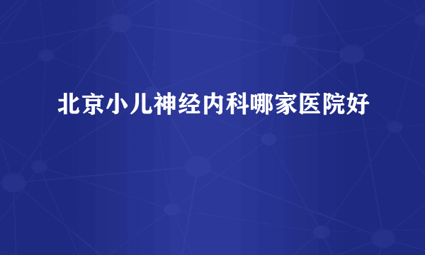 北京小儿神经内科哪家医院好