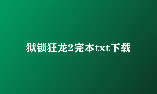 狱锁狂龙2完本txt下载