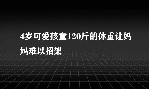 4岁可爱孩童120斤的体重让妈妈难以招架