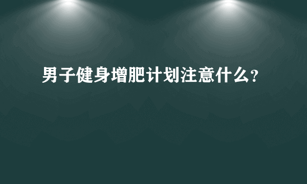 男子健身增肥计划注意什么？