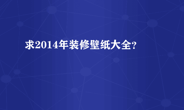 求2014年装修壁纸大全？