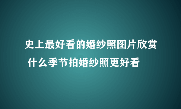 史上最好看的婚纱照图片欣赏 什么季节拍婚纱照更好看