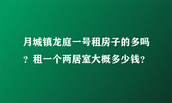 月城镇龙庭一号租房子的多吗？租一个两居室大概多少钱？