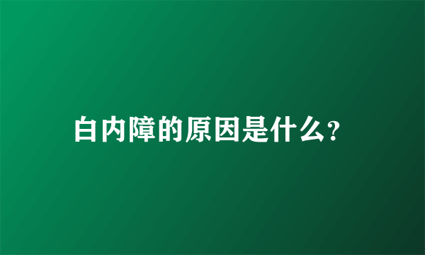 白内障的原因是什么？