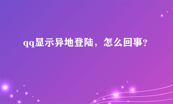 qq显示异地登陆，怎么回事？