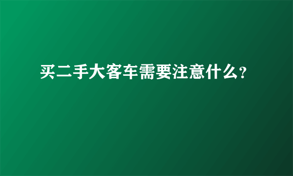 买二手大客车需要注意什么？