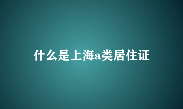 什么是上海a类居住证