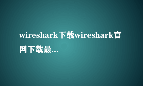 wireshark下载wireshark官网下载最新版下载