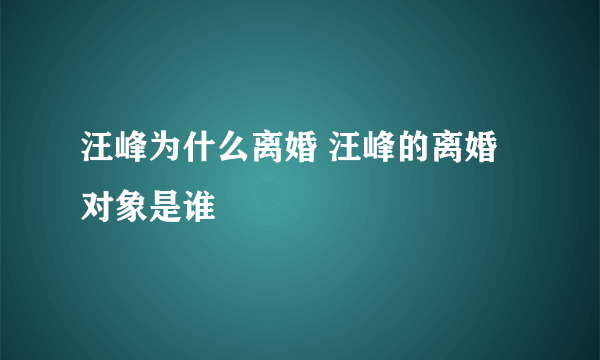 汪峰为什么离婚 汪峰的离婚对象是谁