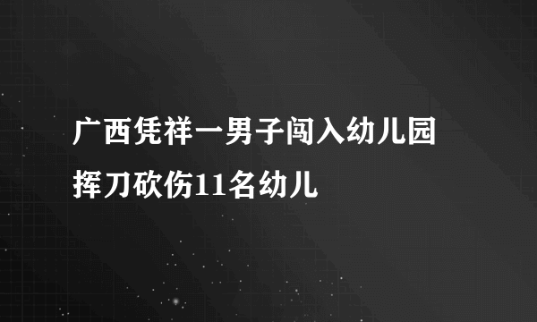 广西凭祥一男子闯入幼儿园 挥刀砍伤11名幼儿