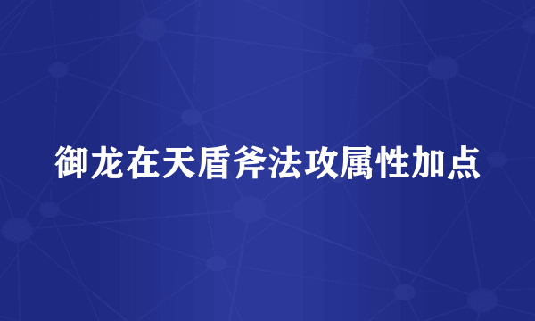 御龙在天盾斧法攻属性加点