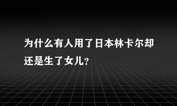 为什么有人用了日本林卡尔却还是生了女儿？