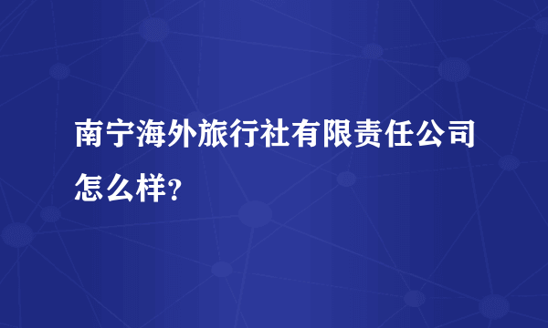 南宁海外旅行社有限责任公司怎么样？