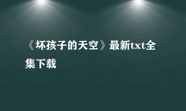 《坏孩子的天空》最新txt全集下载