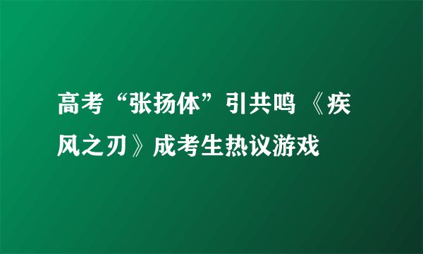 高考“张扬体”引共鸣 《疾风之刃》成考生热议游戏