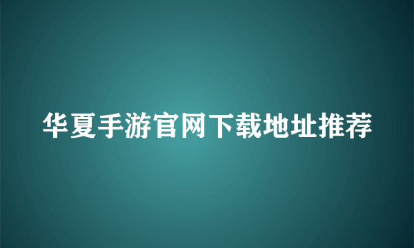 华夏手游官网下载地址推荐