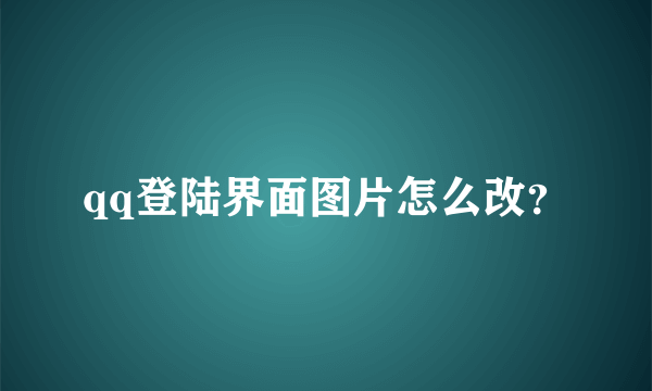 qq登陆界面图片怎么改？