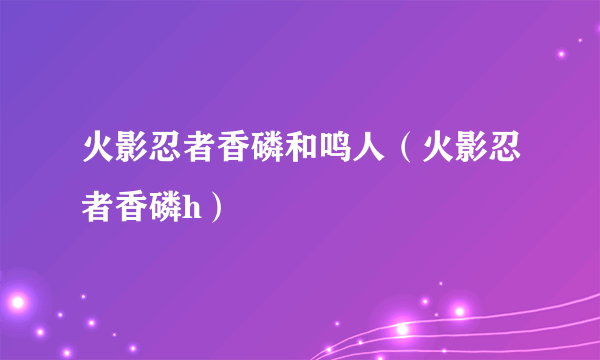 火影忍者香磷和鸣人（火影忍者香磷h）