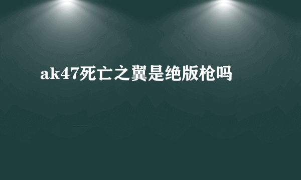 ak47死亡之翼是绝版枪吗