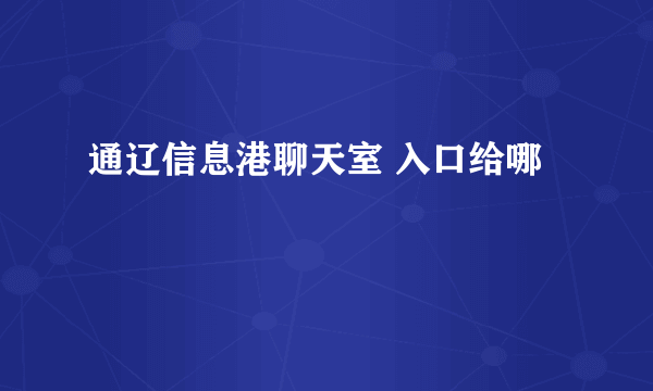 通辽信息港聊天室 入口给哪