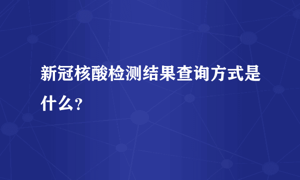 新冠核酸检测结果查询方式是什么？