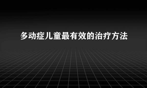 多动症儿童最有效的治疗方法