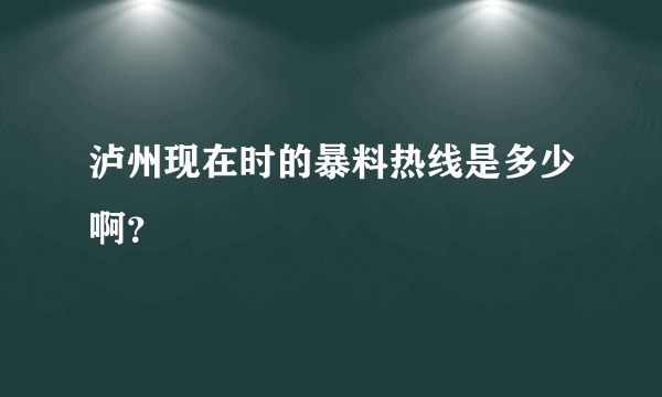 泸州现在时的暴料热线是多少啊？