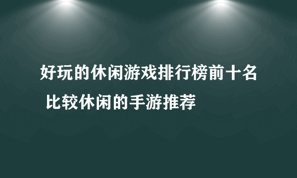 好玩的休闲游戏排行榜前十名 比较休闲的手游推荐