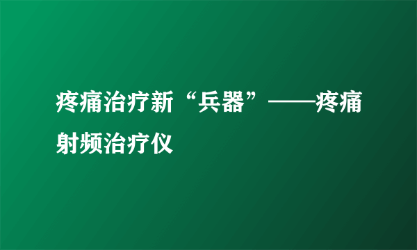 疼痛治疗新“兵器”——疼痛射频治疗仪