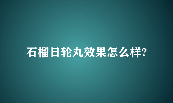 石榴日轮丸效果怎么样?