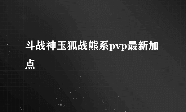 斗战神玉狐战熊系pvp最新加点