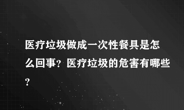 医疗垃圾做成一次性餐具是怎么回事？医疗垃圾的危害有哪些？