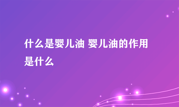 什么是婴儿油 婴儿油的作用是什么