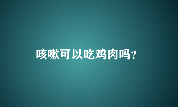 咳嗽可以吃鸡肉吗？