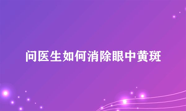 问医生如何消除眼中黄斑