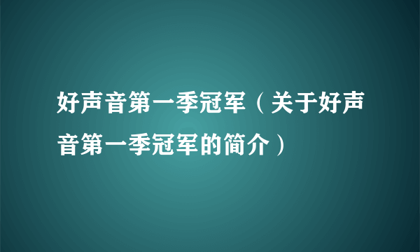 好声音第一季冠军（关于好声音第一季冠军的简介）