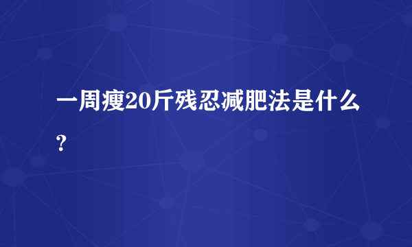 一周瘦20斤残忍减肥法是什么？