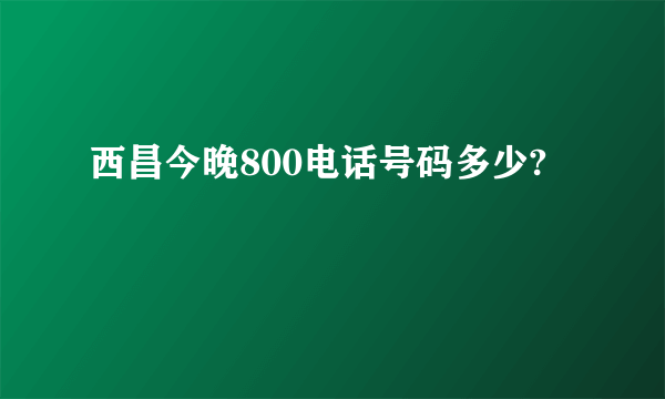 西昌今晚800电话号码多少?