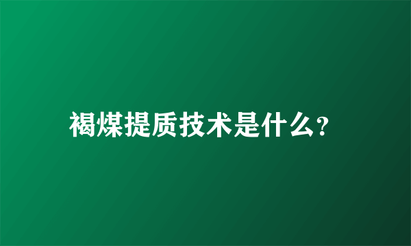 褐煤提质技术是什么？