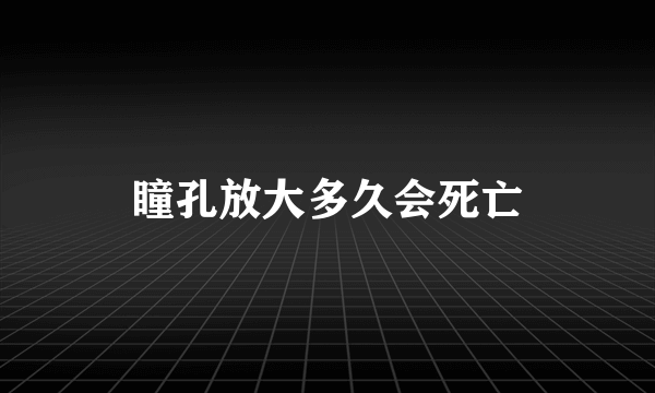 瞳孔放大多久会死亡