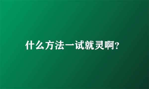 什么方法一试就灵啊？