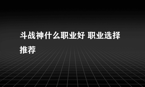 斗战神什么职业好 职业选择推荐