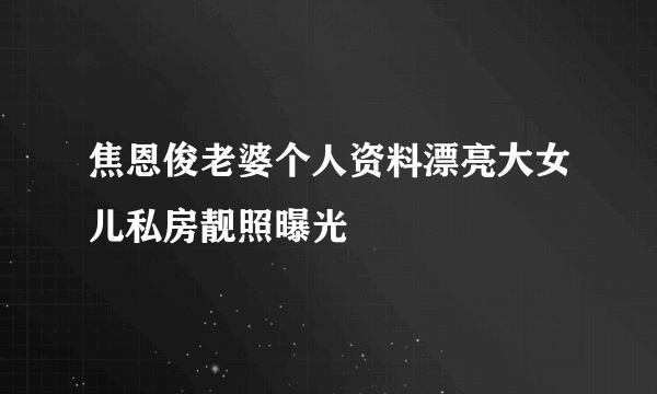 焦恩俊老婆个人资料漂亮大女儿私房靓照曝光