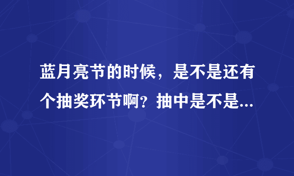 蓝月亮节的时候，是不是还有个抽奖环节啊？抽中是不是有洗衣液送的？